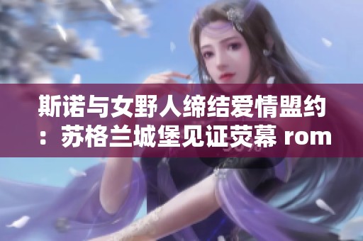 斯诺与女野人缔结爱情盟约：苏格兰城堡见证荧幕 romance