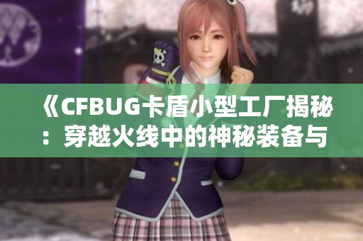 《CFBUG卡盾小型工厂揭秘：穿越火线中的神秘装备与玩法》
