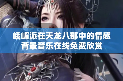 峨嵋派在天龙八部中的情感背景音乐在线免费欣赏