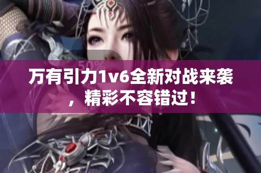 万有引力1v6全新对战来袭，精彩不容错过！