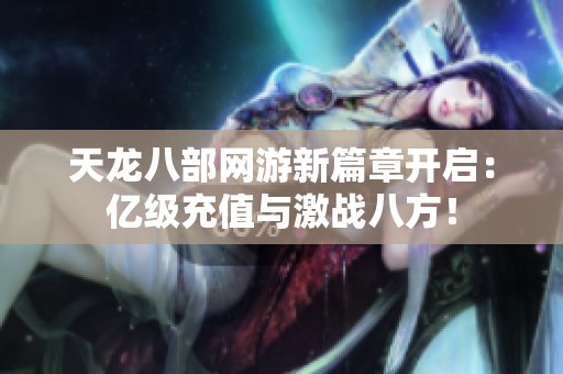 天龙八部网游新篇章开启：亿级充值与激战八方！
