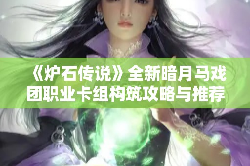 《炉石传说》全新暗月马戏团职业卡组构筑攻略与推荐