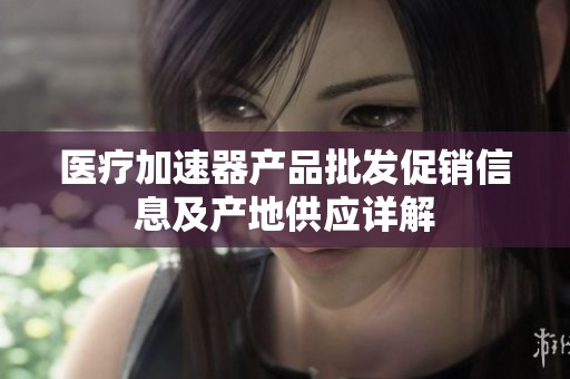 医疗加速器产品批发促销信息及产地供应详解