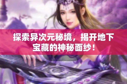 探索异次元秘境，揭开地下宝藏的神秘面纱！