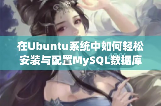 在Ubuntu系统中如何轻松安装与配置MySQL数据库的详细指南