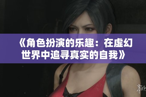 《角色扮演的乐趣：在虚幻世界中追寻真实的自我》