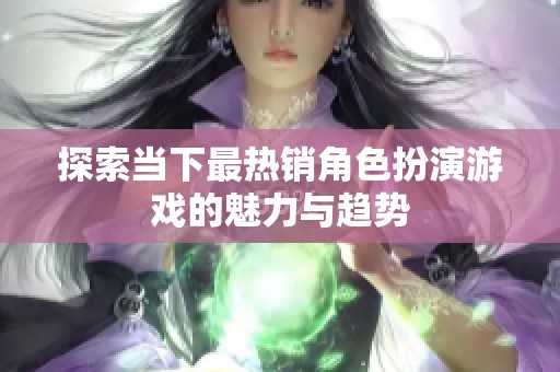 探索当下最热销角色扮演游戏的魅力与趋势