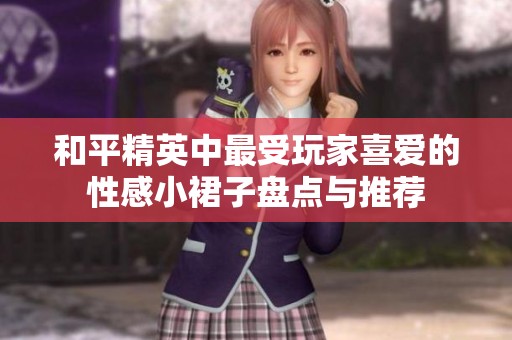 和平精英中最受玩家喜爱的性感小裙子盘点与推荐