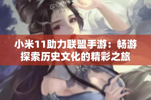 小米11助力联盟手游：畅游探索历史文化的精彩之旅