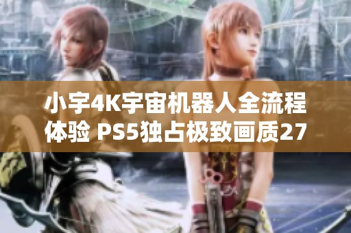 小宇4K宇宙机器人全流程体验 PS5独占极致画质27期内容分享