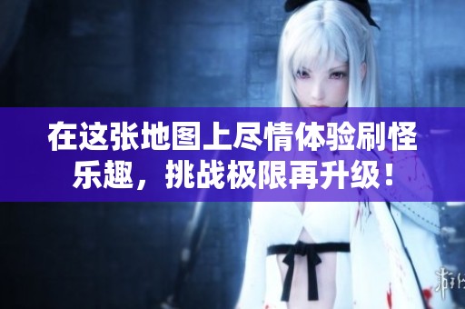 在这张地图上尽情体验刷怪乐趣，挑战极限再升级！