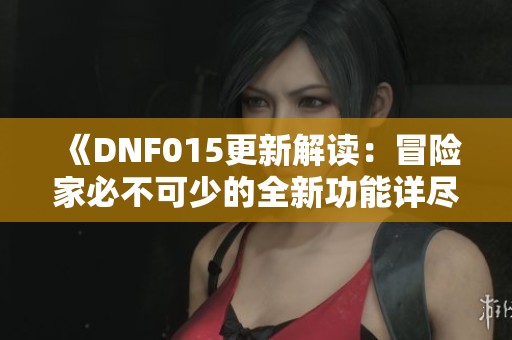 《DNF015更新解读：冒险家必不可少的全新功能详尽介绍》
