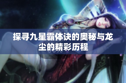 探寻九星霸体诀的奥秘与龙尘的精彩历程