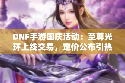 DNF手游国庆活动：至尊光环上线交易，定价公布引热议