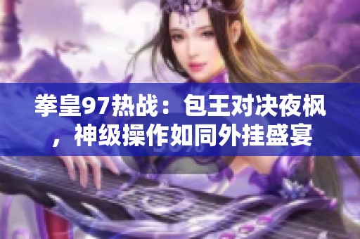 拳皇97热战：包王对决夜枫，神级操作如同外挂盛宴