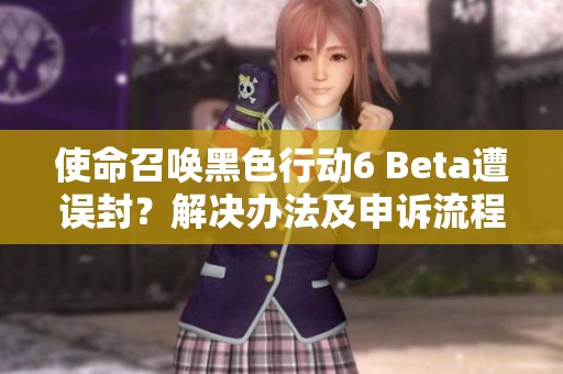 使命召唤黑色行动6 Beta遭误封？解决办法及申诉流程全解析