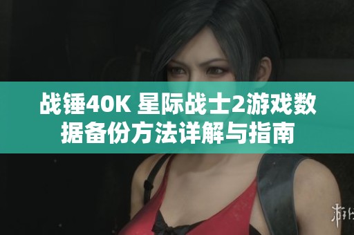 战锤40K 星际战士2游戏数据备份方法详解与指南