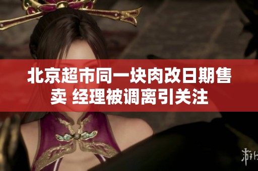 北京超市同一块肉改日期售卖 经理被调离引关注