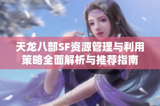 天龙八部SF资源管理与利用策略全面解析与推荐指南