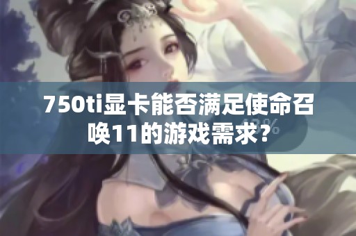 750ti显卡能否满足使命召唤11的游戏需求？