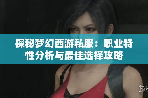 探秘梦幻西游私服：职业特性分析与最佳选择攻略