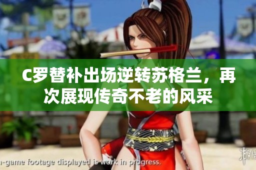 C罗替补出场逆转苏格兰，再次展现传奇不老的风采