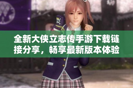 全新大侠立志传手游下载链接分享，畅享最新版本体验