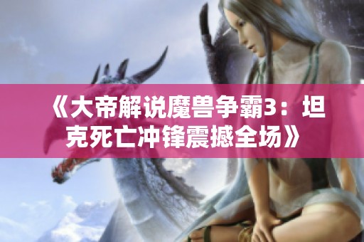 《大帝解说魔兽争霸3：坦克死亡冲锋震撼全场》