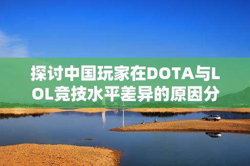 探讨中国玩家在DOTA与LOL竞技水平差异的原因分析
