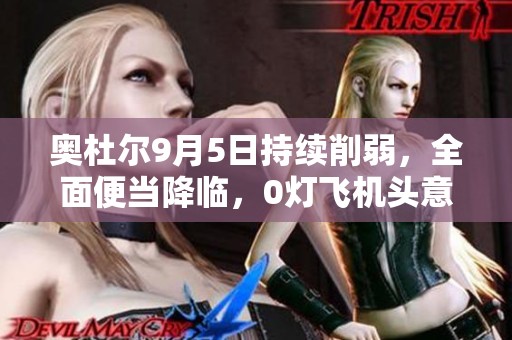 奥杜尔9月5日持续削弱，全面便当降临，0灯飞机头意外来袭