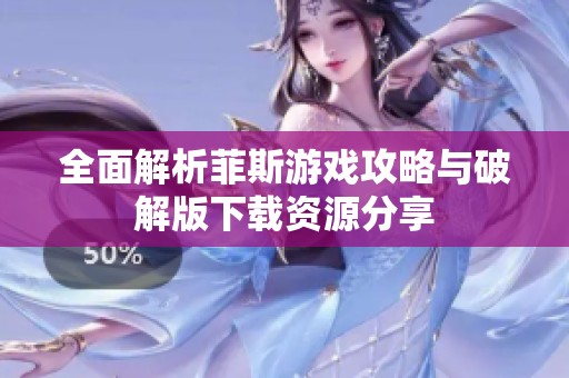 全面解析菲斯游戏攻略与破解版下载资源分享