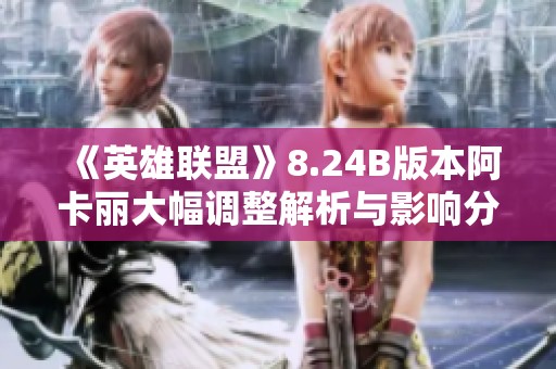 《英雄联盟》8.24B版本阿卡丽大幅调整解析与影响分析