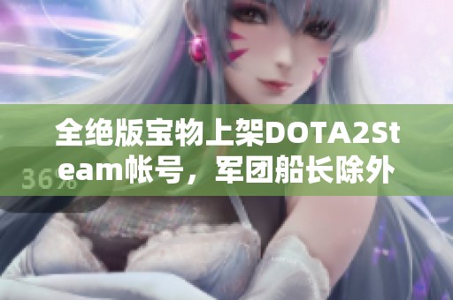 全绝版宝物上架DOTA2Steam帐号，军团船长除外
