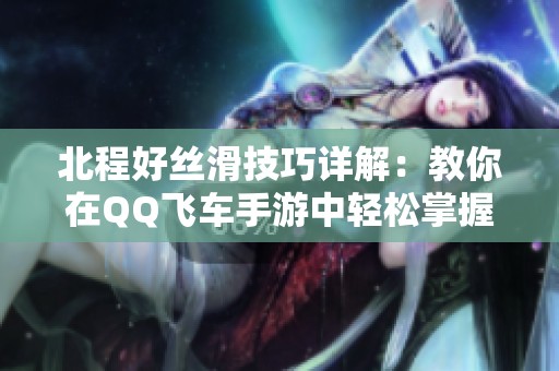 北程好丝滑技巧详解：教你在QQ飞车手游中轻松掌握螃蟹步