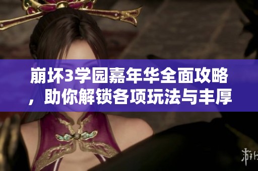 崩坏3学园嘉年华全面攻略，助你解锁各项玩法与丰厚奖励秘籍