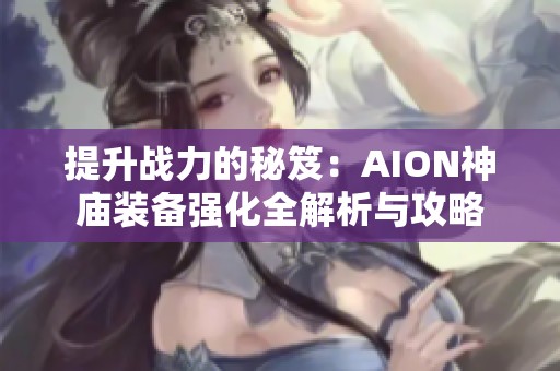 提升战力的秘笈：AION神庙装备强化全解析与攻略