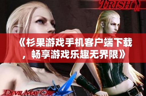 《杉果游戏手机客户端下载，畅享游戏乐趣无界限》
