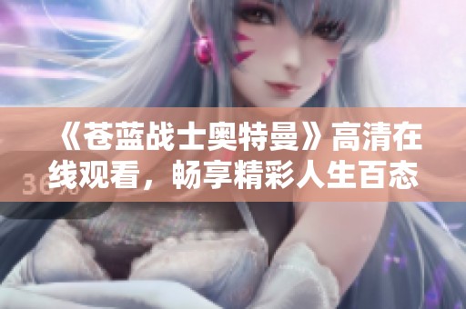 《苍蓝战士奥特曼》高清在线观看，畅享精彩人生百态之旅