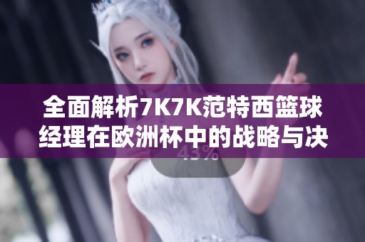 全面解析7K7K范特西篮球经理在欧洲杯中的战略与决策