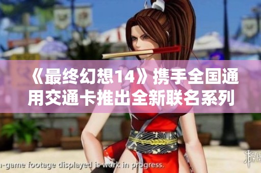 《最终幻想14》携手全国通用交通卡推出全新联名系列