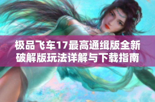 极品飞车17最高通缉版全新破解版玩法详解与下载指南