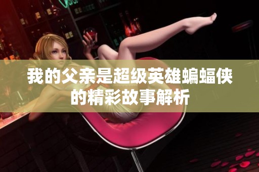 我的父亲是超级英雄蝙蝠侠的精彩故事解析