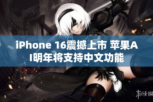 iPhone 16震撼上市 苹果AI明年将支持中文功能