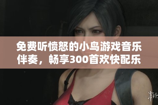 免费听愤怒的小鸟游戏音乐伴奏，畅享300首欢快配乐！