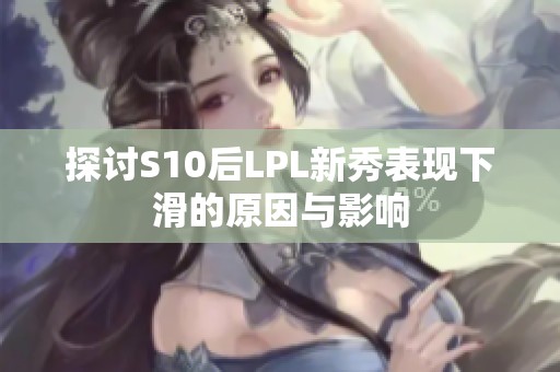 探讨S10后LPL新秀表现下滑的原因与影响