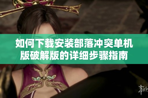 如何下载安装部落冲突单机版破解版的详细步骤指南