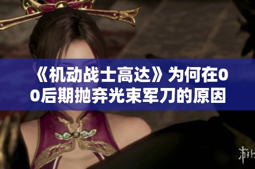 《机动战士高达》为何在00后期抛弃光束军刀的原因解析