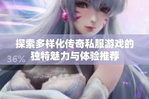 探索多样化传奇私服游戏的独特魅力与体验推荐