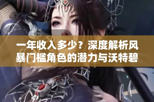 一年收入多少？深度解析风暴门槛角色的潜力与沃特碧们的表现