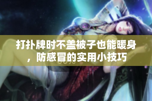 打扑牌时不盖被子也能暖身，防感冒的实用小技巧